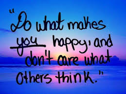 Do What Makes You Happy And Don T Care What Others Think Thinking Quotes What Makes You Happy Inspirational Quotes