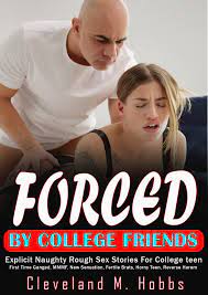 Forced By College Friends—Explicit Naughty Rough Sex Stories For College  teen: First Time Ganged, MMMF, New Sensation, Fertile Brats, Horny Teen,  Reverse Harem by Cleveland M. Hobbs | Goodreads