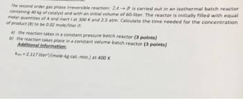 Maybe you would like to learn more about one of these? The Second Order Gas Phase Irreversible Reaction 2 4 B Is Carried Out In An Isothermal Batch Reactor Homeworklib