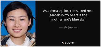 Liu Yang quote: As a female pilot, the sacred rose garden in my...