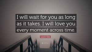 So much to talk about. Lauren Kate Quote I Will Wait For You As Long As It Takes I Will Love