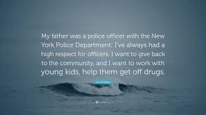Where can i find 54 police officer quotes? Lou Ferrigno Quote My Father Was A Police Officer With The New York Police Department I Ve Always Had A High Respect For Officers I Want