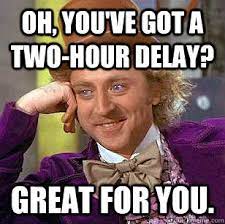 Oh You Ve Got A Two Hour Delay Great For You Condescending Wonka Quickmeme