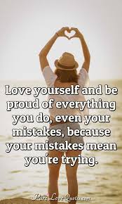 Check spelling or type a new query. Love Yourself And Be Proud Of Everything You Do Even Your Mistakes Because Purelovequotes