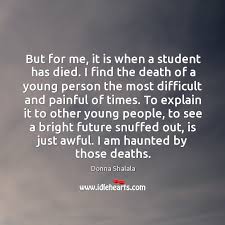 Our dead are never dead to us, until we have forgotten them. But For Me It Is When A Student Has Died Idlehearts