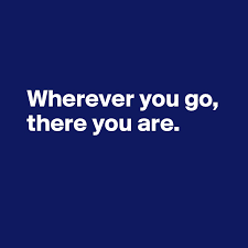 No matter where you go, there you are. Wherever You Go There You Are Post By Ziya On Boldomatic