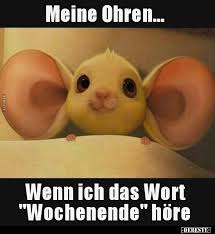 Meine Ohren Wenn Ich Das Wort Wochenende Hore Lustige Bilder Spruche Witze Echt Lustig