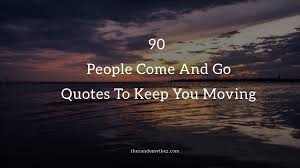 90 People Come And Go Quotes To Keep You Moving