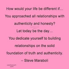 The establishment of any relationship both individual and expert is honesty. Steve Maraboli Quote How Would Your Life Be Different If You Approached All Relationships With Authenticity Coolnsmart