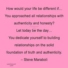 The establishment of any relationship both individual and expert is honesty. Steve Maraboli Quote How Would Your Life Be Different If You Approached All Relationships With Authenticity Coolnsmart