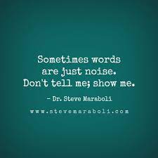 Sometimes Words Are Just Noise Don T Tell Me Show Me Steve Maraboli Insightful Quotes Inspirational Quotes Important Quotes