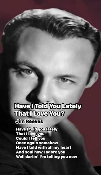 🎵JIM REEVES - Have I Told You Lately That I Love You 🎵, Have I told you lately, That I love you, Could I tell you, Once again somehow, Have I told with all my heart, And soul how I adore you, Well ...