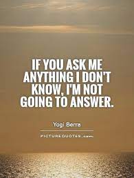 If You Ask Me Anything I Don T Know I M Not Going To Answer Picture Quotes