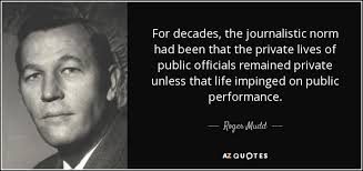 Roger Mudd quote: For decades, the journalistic norm had been that the  private...