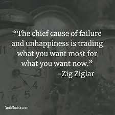 The Chief Cause Of Failure And Unhappiness Is Trading What You Want Most For What You Want Now Zig Ziglar Qu Zig Ziglar Quotes Believe Quotes Work Quotes