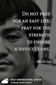 We hope you enjoyed our collection of 29 free pictures with bruce lee quote. Do Not Pray For An Easy Life Pray For The Strength To Endure A Difficult One