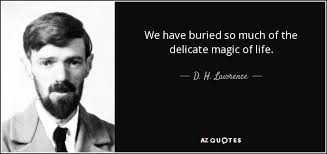 D. H. Lawrence quote: We have buried so much of the delicate magic of...