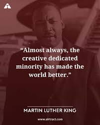 Almost Always The Creative Dedicated Minority Has Made The World Better Martin Luther K Martin Luther King Jr Quotes Martin Luther King Inspirational Quotes