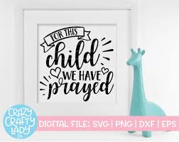 We have all met people who have lived through very difficult times, and no doubt many of us have thought about the great faith they must have had to come out of their troubles as well as they have. For This Child We Have Prayed Svg Cut File Crazy Crafty Lady Co