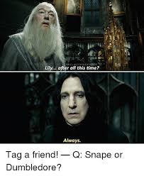 Thelostprophecy Lily After All This Time Always Tag A Friend Q Snape Or Dumbledore Dumbledore Meme On Me Me