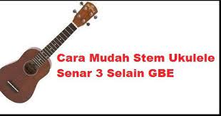 Cara Mudah Stem Ukulele Senar 3 Selain Gbe Calonpintar Com