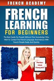 If you are looking for some good french books for beginners, here is a list of some good books that you can. French Learning For Beginners The Best Guide For People Without Prior Knowledge Who Wish To Control The French Language And Interact With French People Easily And Quickly By French Academy