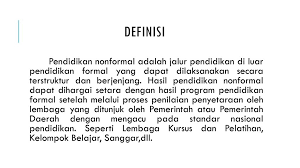 Sedangkan definisi pendidikan ialah proses pengubahan sikap dan tata laku seseorang atau kelompok orang dalam usaha mendewasakan manusia melalui upaya pengajaran dan pelatihan, jadi dalam hal ini definisi pendidikan ialah pengertian pendidikan non formal. Pendidikan Nonformal Nindhita Pangestika Ppt Download