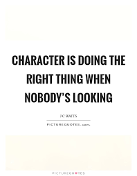 Character Is Doing The Right Thing When Nobody S Looking Picture Quotes