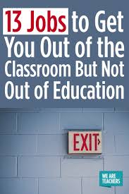 13 Jobs To Get You Out Of The Classroom But Not Out Of Education Jobs For Teachers Jobs For Former Teachers Alternative Jobs For Teachers