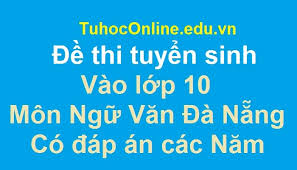 Đề thi vào lớp 10 môn văn. Ä'á» Thi Tuyá»ƒn Sinh Vao Lá»›p 10 Mon Ngá»¯ VÄƒn Ä'a Náºµng Co Ä'ap An Cac NÄƒm