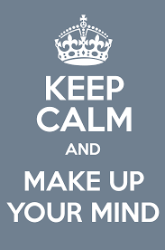 Am g while you've been saving your neck. Keep Calm And Make Up Your Mind Keep Calm And Posters Generator Maker For Free Keepcalmandposters Com