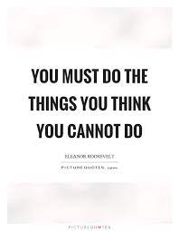You Must Do The Things You Think You Cannot Do Picture Quotes