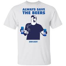 Jeff Adams Always Save The Beers Bud Light Shirt Light Shirt Shirts T Shirts For Women