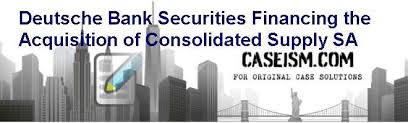 Deutsche bank has been present in mexico for the past 50 years. Deutsche Bank Securities Financing The Acquisition Of Consolidated Supply S A Case Solution And Analysis Hbs Case Study Solution Harvard Case Analysis