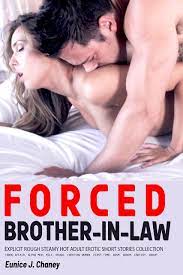 Brother-In-Law Forced & Milked: Explicit Rough Steamy Hot Adult Erotic  Short Stories Collection: Taboo Affair, Alpha Men, MILF, Cheating Women,  First Time, BDSM, Harem, Fantasy, Group by Eunice J. Chaney | Goodreads