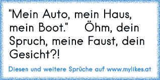 Junge, hoch qualifizierte, gut verdienende leute ziehen es oft vor, ein haus oder eine wohnung zu mieten. Mein Auto Mein Haus Mein Boot Ohm Dein Spruch Meine Faust Dein Gesicht