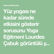 yuz yogasi ne kadar surede etkisini gosterir sorusunu yoga egitmeni lourdes cabuk goruntulu yanitliyor yuzler yoga egzersiz