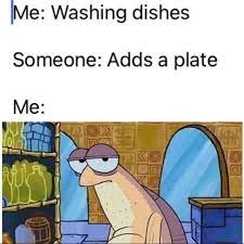 Me Washing Dishes Someone Adds A Plate Meme Ahseeit