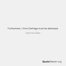 When carthage was sacked in 146 bc, its libraries and texts were either systematically destroyed or, according to pliny the elder, given to the minor kings of africa. Furthermore I Think Carthage Must Be Destroyed Cato The Elder