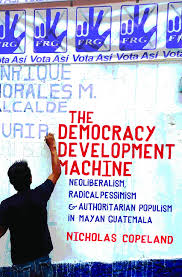 PDF) The Democracy Development Machine: Neoliberalism, Radical Pessimism,  and Authoritarian Populism in Mayan Guatemala