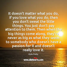 It Doesn T Matter What You Do If You Love What You Do Idlehearts