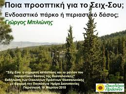 Το σέιχ σου είναι ένα τεχνητό δάσος 90 ετών που αποτελείται κυρίως από τραχεία πεύκη, με δέντρα περίπου της ίδιας ηλικίας, καταπονημένα και από την ατμοσφαιρική ρύπανση. Poia Prooptikh Gia To Seix Soy Endoastiko Parko H Periastiko Dasos Giwrgos Mpliwnhs Seix Soy H Shmerinh Katastash Kai To Mellon Toy Periastikoy Dasoys Ppt Katebasma