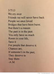 Leave past behind famous quotes & sayings: We Cry Over Friends We Will Never Have Back People We Once Loved Bridges That Have Been Burnt But There S A Reason The P Quotable Quotes Words Quotes Words