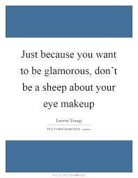 Just Because You Want To Be Glamorous Don T Be A Sheep About Picture Quotes