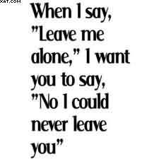 When I Say Leave Me Alone I Want You To Say No I Could Never Leave You Quotespictures Com