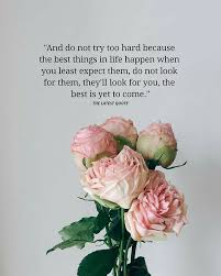 People often say the best has yet to come, but it is not grammatically correct. And Do Not Try Too Hard Because The Best Things In Life Happen When You Least Expect Them Do No Look For Them Too Late Quotes Expectation Quotes Hard Quotes
