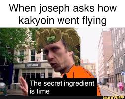 We did not find results for: When Joseph Asks How Kakyom Went Flying The Secret Ingredient Isï¬me Ifunny Jojo Bizzare Adventure Jojo Memes Jojo Bizarre