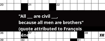 Part 4 of quote crossword clue answers, solutions for the popular game newsday crossword. All Are Civil Because All Men Are Brothers Quote Attributed To Francois Fenelon Crossword Clue