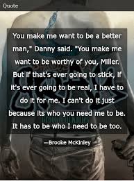 There is nothing in its nature to produce happiness. You Make Me Want To Be A Better Man Danny Said You Make Me Want To Be Worthy Of You Miller But If That S Ever Going To Stick If It S Ever Going