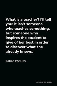 I had to lose her in order to understand that the taste of things recovered is the sweetest honey we will ever know. Paulo Coelho Quote What Is A Teacher I Ll Tell You It Isn T Someone Who Teaches Something But Someone Who Inspires The Student To Give Of Her Best In Order To Discover What